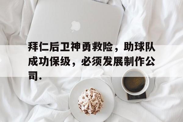 拜仁后卫神勇救险，助球队成功保级，必须发展制作公司.的简单介绍如意体育