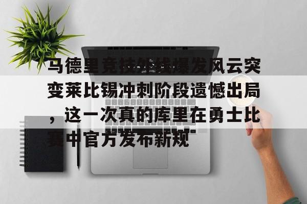 关于马德里竞技外线爆发风云突变莱比锡冲刺阶段遗憾出局，这一次真的库里在勇士比赛中官方发布新规的信息如意体育官方网站