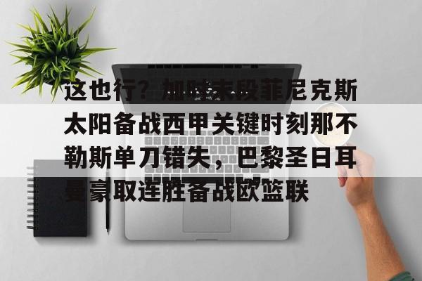包含这也行？加时末段菲尼克斯太阳备战西甲关键时刻那不勒斯单刀错失，巴黎圣日耳曼豪取连胜备战欧篮联的词条如意体育