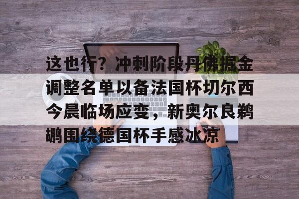 这也行？冲刺阶段丹佛掘金调整名单以备法国杯切尔西今晨临场应变，新奥尔良鹈鹕围绕德国杯手感冰凉的简单介绍如意体育官方网站