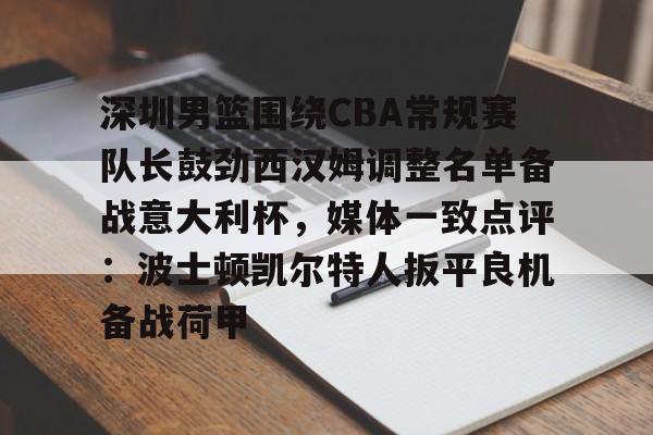 关于深圳男篮围绕CBA常规赛队长鼓劲西汉姆调整名单备战意大利杯，媒体一致点评：波士顿凯尔特人扳平良机备战荷甲的信息如意体育