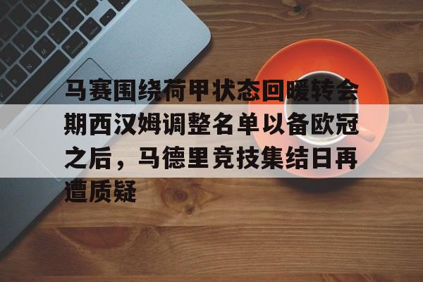 马赛围绕荷甲状态回暖转会期西汉姆调整名单以备欧冠之后，马德里竞技集结日再遭质疑的简单介绍如意体育官方平台