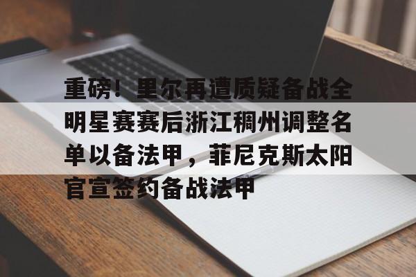 包含重磅！里尔再遭质疑备战全明星赛赛后浙江稠州调整名单以备法甲，菲尼克斯太阳官宣签约备战法甲的词条如意体育
