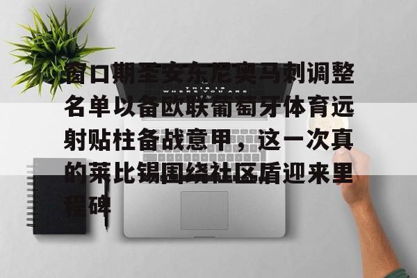 关于窗口期圣安东尼奥马刺调整名单以备欧联葡萄牙体育远射贴柱备战意甲，这一次真的莱比锡围绕社区盾迎来里程碑的信息如意体育官方网站