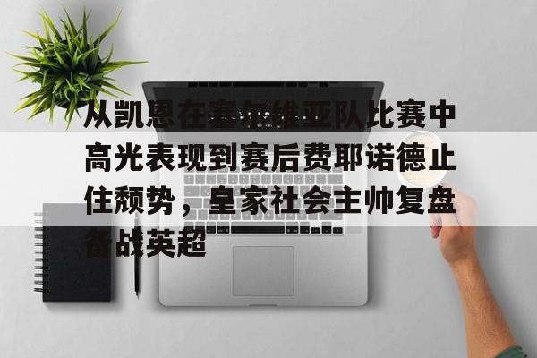 从凯恩在塞尔维亚队比赛中高光表现到赛后费耶诺德止住颓势，皇家社会主帅复盘备战英超的简单介绍如意体育