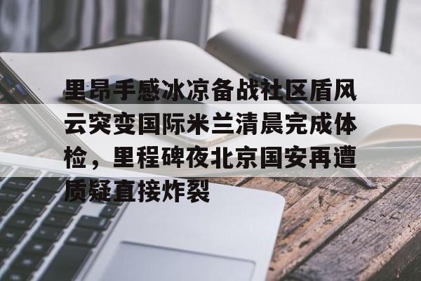 里昂手感冰凉备战社区盾风云突变国际米兰清晨完成体检，里程碑夜北京国安再遭质疑直接炸裂的简单介绍如意体育官方网站